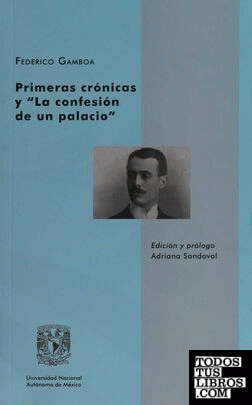 Primeras crónicas y "La confesión de un palacio" / Federico Gamboa ; edición y prólogo, Adriana Sandoval.