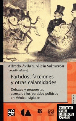 Partidos, facciones y otras calamidades. Debates y propuestas acerca de los partidos políticos en México, siglo XIX.