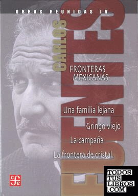 Obras reunidas IV. Fronteras mexicanas. Una familia lejana. Gringo viejo. La campaña. La frontera de cristal.