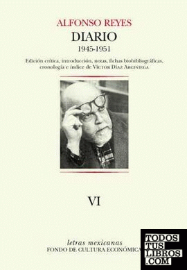 Diario VI : 27 de septiembre de 1945 - 3 de agosto de 1951 / Alfonso Reyes ; edición crítica, introducción, notas, fichas biobibliográficas, cronología e índice de Víctor Díaz Arciniega.