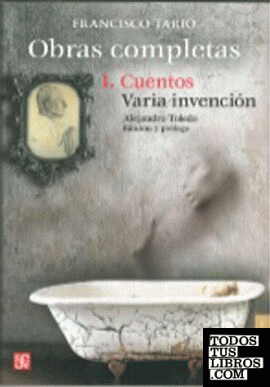 Obras completas. I, Cuento ; Varia invención / Francisco Tario ; edición y prólogo de Alejandro Toledo.