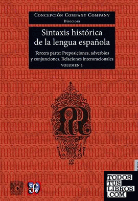 Sintaxis histórica de la lengua española. Tercera parte: Adverbios, preposiciones y conjunciones. Relaciones interoracionales. Volumen 1