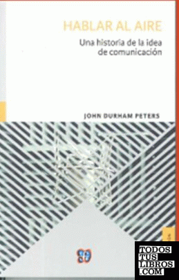Hablar al aire : una historia de la idea de comunicación / John Durham Peters ; traducción José María Imaz.