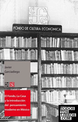 El Fondo, La Casa y la introducción del pensamiento moderno en México / Javier Garciadiego.