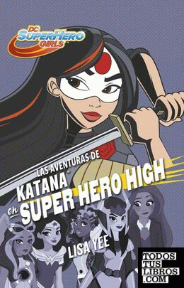 LAS AVENTURAS DE KATANA EN SUPER HERO HIGH (DC SUPER HERO GIRLS)
