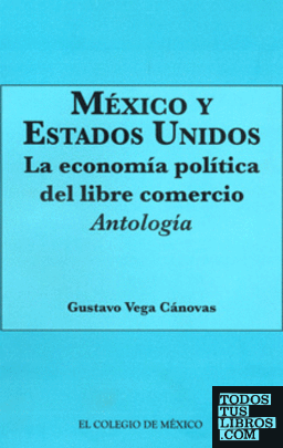 México y Estados Unidos. La economía política del libre comercio : Antología. Gustavo Vega Cánovas.