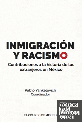 INMIGRACIÓN Y RACISMO.. CONTRIBUCIONES A LA HISTORIA DE LOS EXTRANJEROS EN MÉXIC