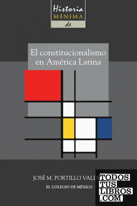 Historia mínima del constitucionalismo en América Latina / José M. Portillo Valdés.
