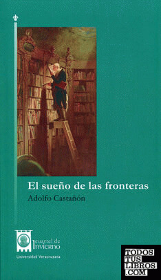 El sueño de las fronteras : ensayos, apuntes, paseos / Adolfo Castañón.