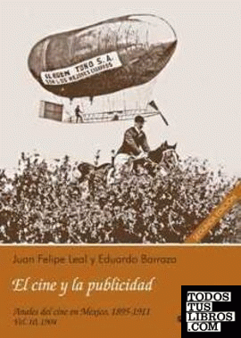 Anales del cine en México, 1895-1911. Vol. 10: 1904, El cine y la publicidad / Juan Felipe Leal y Eduardo Barraza.