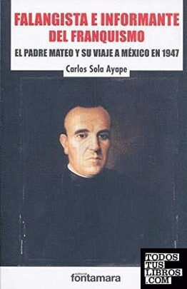 Falangista e informante del franquismo : el padre Mateo y su viaje a México en 1947 / Carlos Sola Ayape.