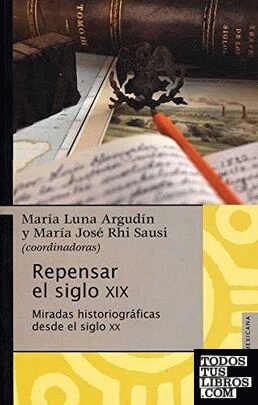 Repensar el siglo XIX : miradas historiográficas desde el siglo XX / María Luna Argudín, María José Rhi Sausi (coordinadoras).