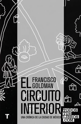 El circuito interior : una crónica de la ciudad de México / Francisco Goldman ; traducción de Juan Antonio Montiel.