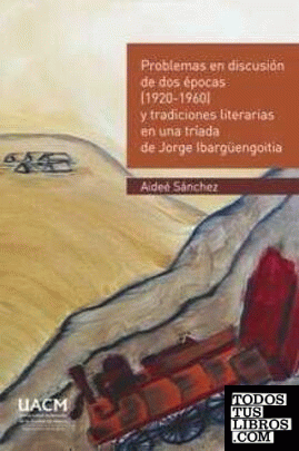 Problemas en discusión de dos épocas (1920-1960) y tradiciones literarias en una tríada de Jorge Ibargüengoitia / Aideé Sánchez.