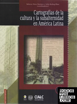 Cartografías de la cultura y la subalternidad en América Latina / coordinadores: Roberto Mora Martínez, Sofía Reding Blase.