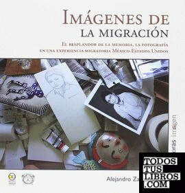 Imágenes de la migración : el resplandor de la MXmoria, la fotografía en una experiencia migratoria México-Estados Unidos / Alejandro Zarur Osorio.