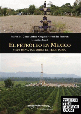 El petróleo en México y sus impactos sobre el territorio / Martín M. Checa-Artasu y Regina Hernández Franyuti (coordinadores).