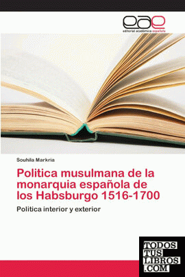 Politica musulmana de la monarquia española de los Habsburgo 1516-1700