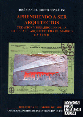Aprendiendo a ser arquitectos : creación y desarrollo de la Escuela de Arquitectura de Madrid (1844-1914)