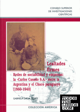 Lealtades firmes : redes de sociabilidad y empresas : la "Carlos Casado S.A." entre la Argentina y el Chaco paraguayo (1860-1940)