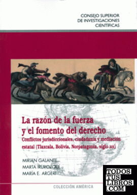 La razón de la fuerza y el fomento del derecho : conflictos jurisdiccionales, ciudadanía y mediación estatal (Tlaxcala, Bolivia, Norpatagonia, sicglo XIX)