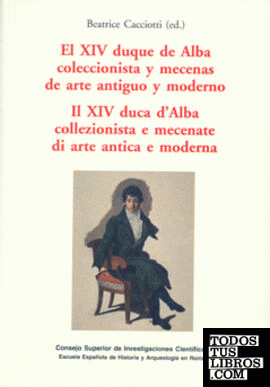 El XIV Duque de Alba coleccionista y mecenas de arte antiguo y moderno = Il XIV duca d'Alba collezionista e mecenate di arte antica e moderna