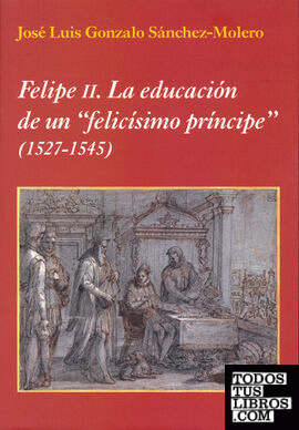 Felipe II: la educación de un "felicísimo príncipe" (1527-1545)
