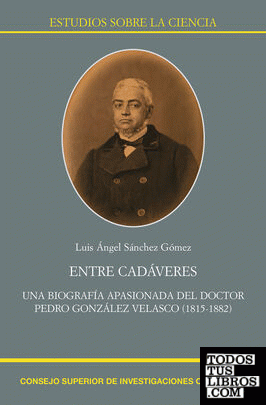 Entre cadáveres : una biografía apasionada del doctor Pedro González Velasco (1815-1882)