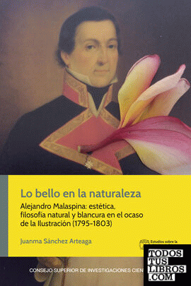 Lo bello en la naturaleza : Alejandro Malaspina : estética, filosofía natural y blancura en el ocaso de la Ilustración (1795-1803)