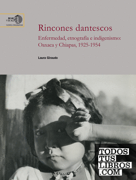 Rincones dantescos : enfermedad, etnografía e indigenismo : Oaxaca y Chiapas, 1925-1954