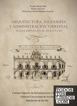 Arquitectura, ingeniería y administración virreinal : Nueva España en el siglo XVIII