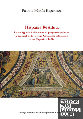 Hispania restituta : la Antigüedad clásica en el programa político y cultural de los Reyes Católicos : relaciones entre España e Italia