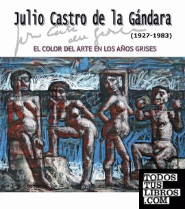 Julio Castro de la Gándara (1927-1983). El color del arte en los años grises