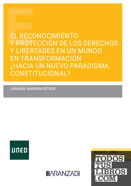 El reconocimiento y protección de los derechos y libertades en un mundo en transformación ¿hacia un nuevo paradigma constitucional? (Papel + e-book)