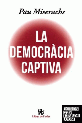 DEMOCRACIA CAPTIVA, LA ; L´ESTAT CONTRA LA DEMOCRACIA
