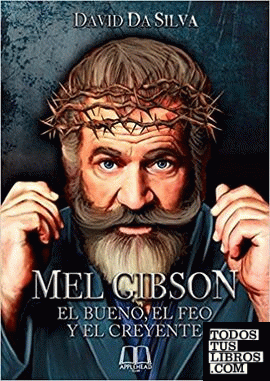 Mel Gibson: El bueno, el feo y el creyente