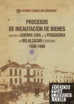 Procesos de Incautación de Bienes durante la Guerra Civil y la Posguerra en Belalcázar (Córdoba) 1936-1946