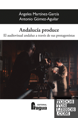Andalucía produce. El audiovisual andaluz a través de sus protagonistas.
