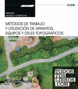 Manual. Métodos de trabajo y utilización de aparatos, equipos y útiles topográficos (Transversal: UF0430). Certificados de profesionalidad