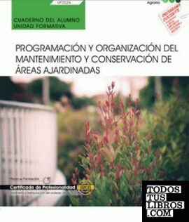Cuaderno del alumno. Programación y organización del mantenimiento y conservación de áreas ajardinadas (UF0026). Certificados de porfesionalidad. Jardinería y restauración del paisaje (AGAO0308)