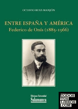 ENTRE ESPAÑA Y AMERICA FEDERICO DE ONIS 1885-1966