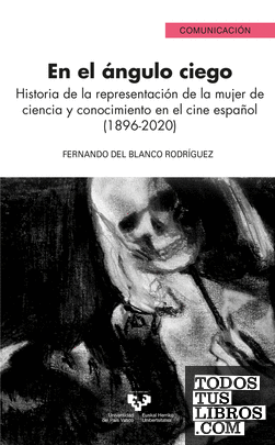 En el ángulo ciego. Historia de la representación de la mujer de ciencia y conocimiento en el cine español (1896-2020)