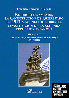 El Juicio de Amparo, la Constitución de Querétaro de 1917, y su influjo sobre la Constitución de la Segunda República española. Tomo II