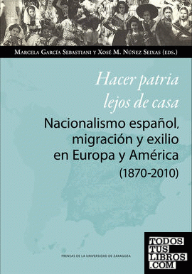 Hacer patria lejos de casa. Nacionalismo español, migración y exilio en Europa y América (1870-2010)