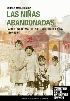 Las niñas abandonadas. La Inclusa de Madrid y el Colegio de la Paz (1807-1934)