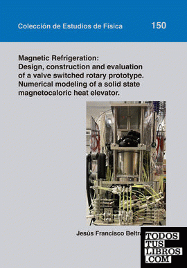Magnetic Refrigeration: Design, construction and evaluation of a valve switched rotary prototype. Numerical modeling of a solid state magnetocaloric heat elevator