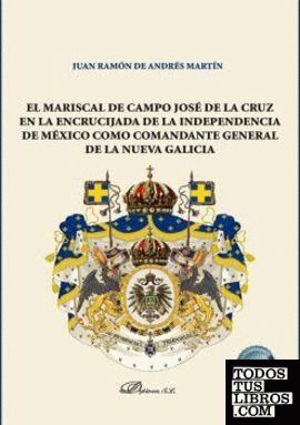 El Mariscal de Campo José de la Cruz en la encrucijada de la independencia de México como comandante general de la nueva Galicia