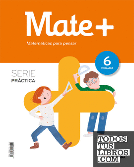 MATE+ MATEMATICAS PARA PENSAR SERIE PRACTICA 6 PRIMARIA