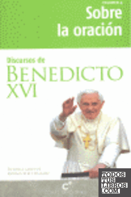 SOBRE LA ORACION. DISCURSOS DE BENEDICTO XVI