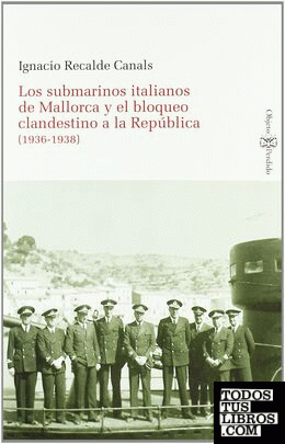 LOS SUBMARINOS ITALIANOS DE MALLORCA Y EL BLOQUEO CLANDESTINO A LA REPÚBLICA (1936-1938)